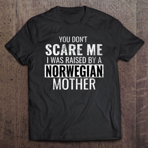 You Don’t Scare Me I Was Raised By A Norwegian Mother T-Shirt, Mother’s Day Shirts, Happy Mothers Day Shirts