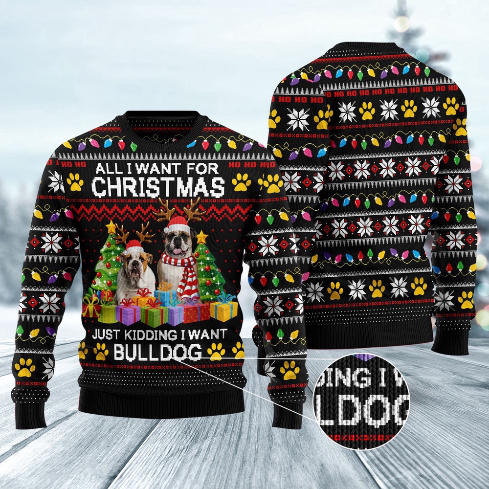 All I Want For Christmas Just Kidding I Want Bulldog Ugly Christmas Sweater, Dog Ugly Christmas Sweater, Ugly Dog Sweaters