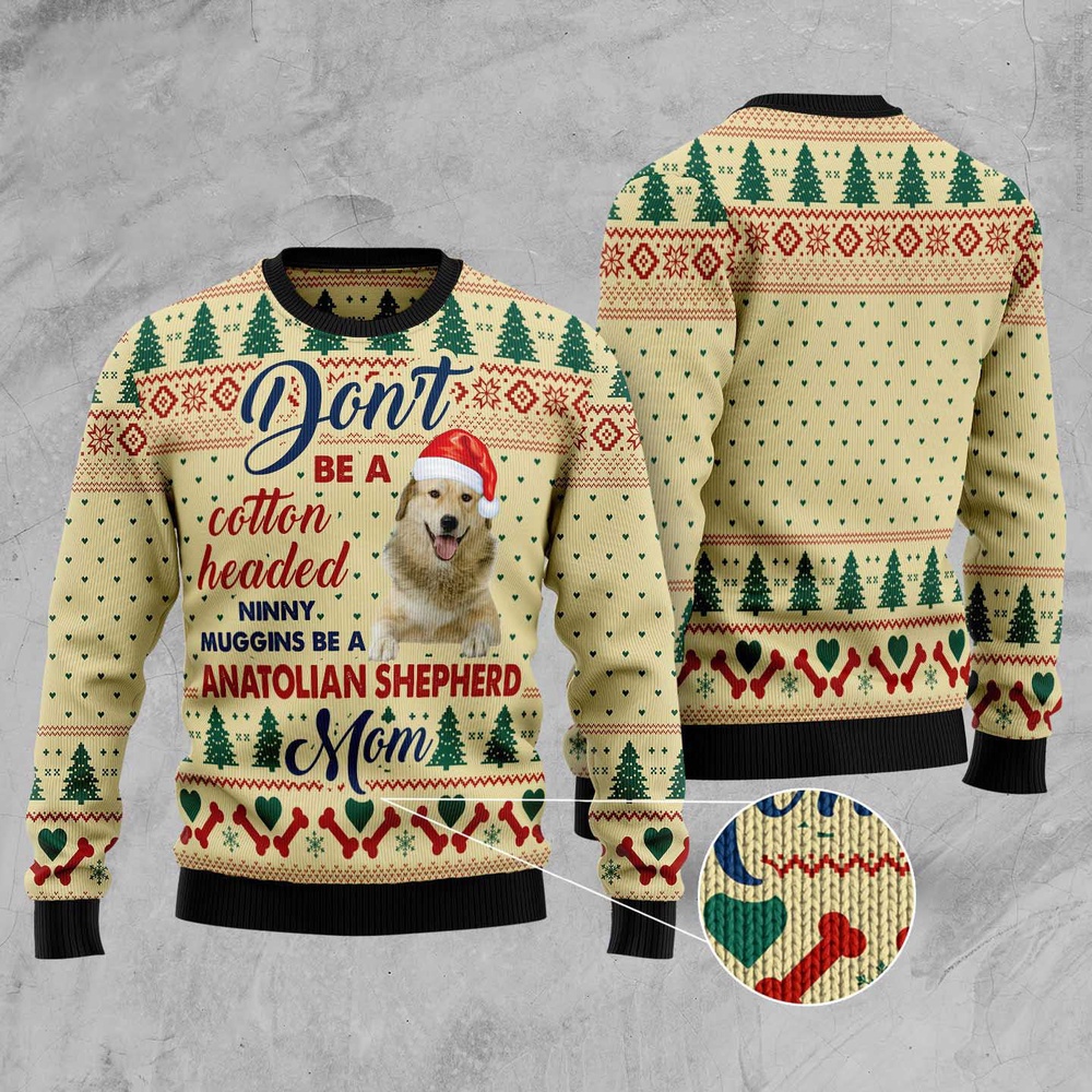 Dont’ Be A Cotton Headed Ninny Muggins Be A Anatolian Shepherd Mom Ugly Christmas Sweater, Christmas Sweater, Ugly Sweater