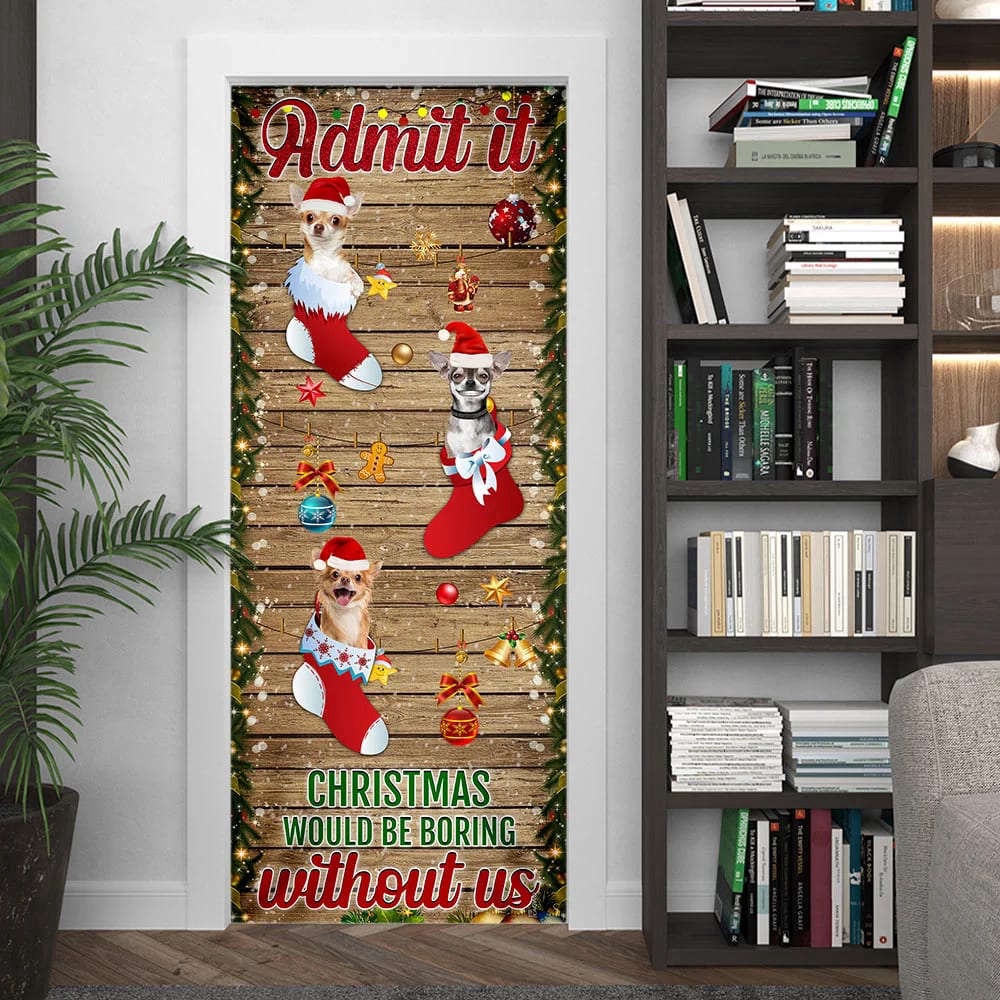 Chihuahua. Admit It…Christmas Would Be Boring Without Us Door Cover, Gift For Decor, Christmas Gift